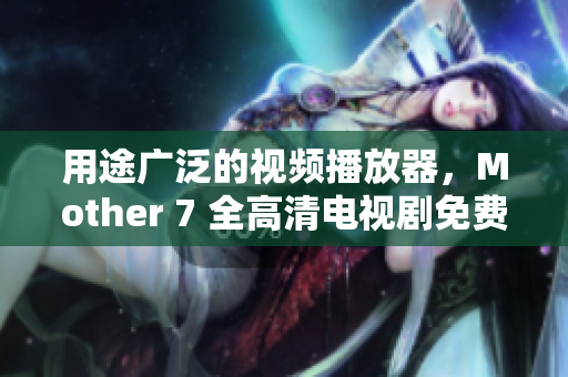 用途广泛的视频播放器，Mother 7 全高清电视剧免费观看