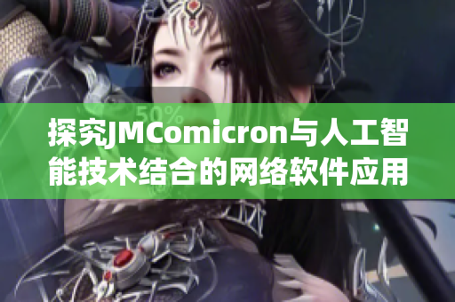 探究JMComicron与人工智能技术结合的网络软件应用