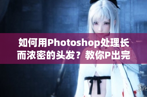 如何用Photoshop处理长而浓密的头发？教你P出完美效果！