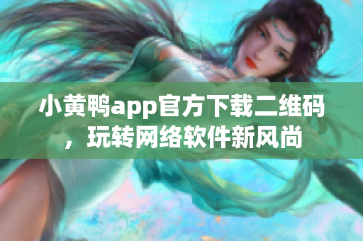 小黄鸭app官方下载二维码，玩转网络软件新风尚