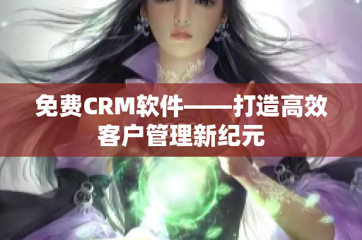 免费CRM软件——打造高效客户管理新纪元