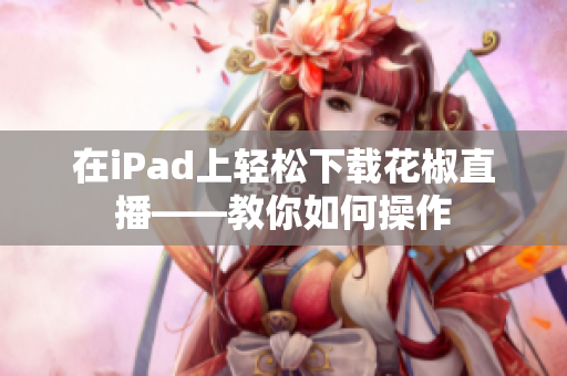 在iPad上轻松下载花椒直播——教你如何操作