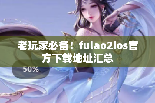 老玩家必备！fulao2ios官方下载地址汇总