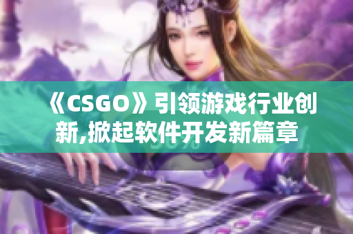 《CSGO》引领游戏行业创新,掀起软件开发新篇章