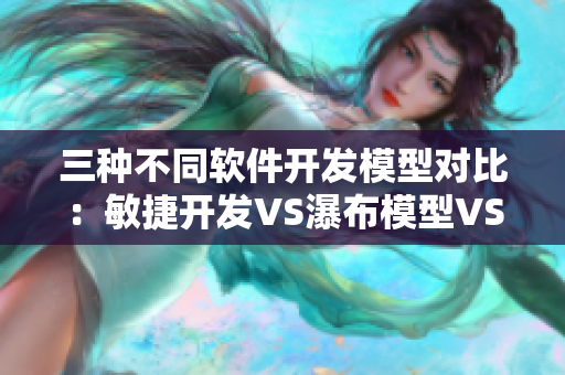 三种不同软件开发模型对比：敏捷开发VS瀑布模型VS增量开发