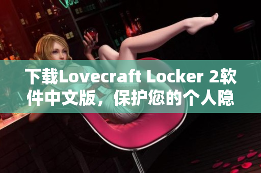 下载Lovecraft Locker 2软件中文版，保护您的个人隐私信息。