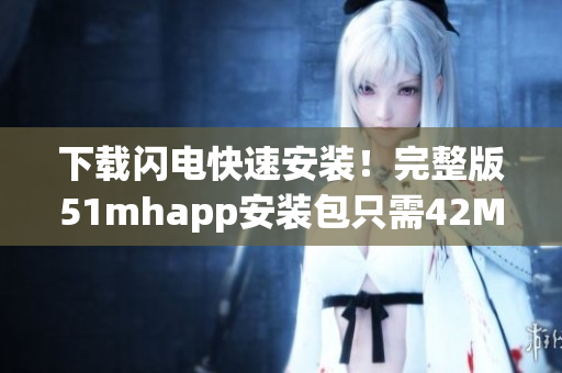 下载闪电快速安装！完整版51mhapp安装包只需42MB！