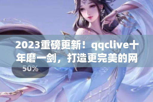 2023重磅更新！qqclive十年磨一剑，打造更完美的网络直播软件