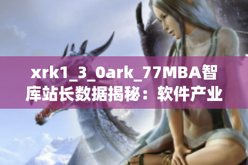 xrk1_3_0ark_77MBA智库站长数据揭秘：软件产业发展趋势解析