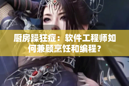 厨房躁狂症：软件工程师如何兼顾烹饪和编程？