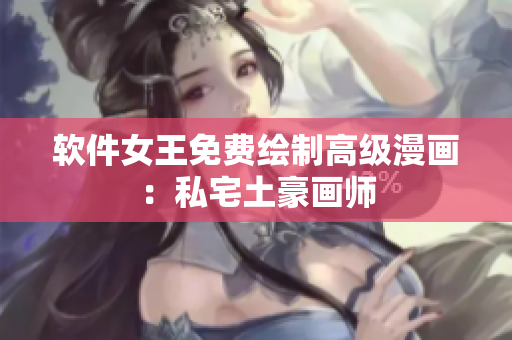 软件女王免费绘制高级漫画：私宅土豪画师