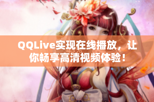 QQLive实现在线播放，让你畅享高清视频体验！