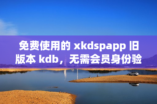 免费使用的 xkdspapp 旧版本 kdb，无需会员身份验证