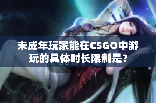 未成年玩家能在CSGO中游玩的具体时长限制是？