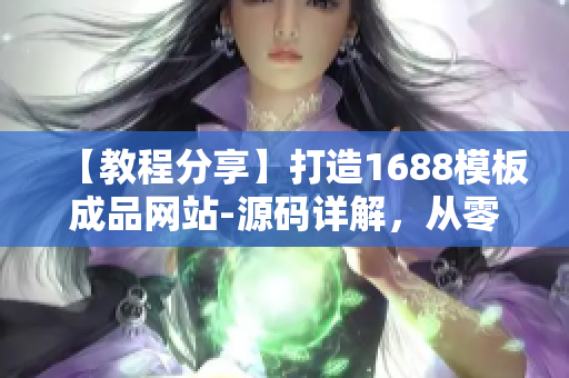 【教程分享】打造1688模板成品网站-源码详解，从零开始轻松搭建