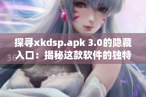 探寻xkdsp.apk 3.0的隐藏入口：揭秘这款软件的独特功能