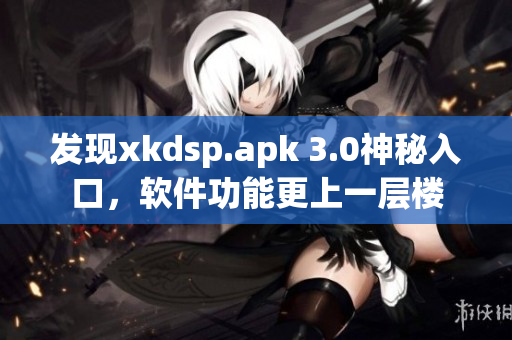 发现xkdsp.apk 3.0神秘入口，软件功能更上一层楼