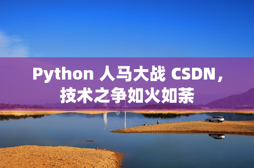 Python 人马大战 CSDN，技术之争如火如荼