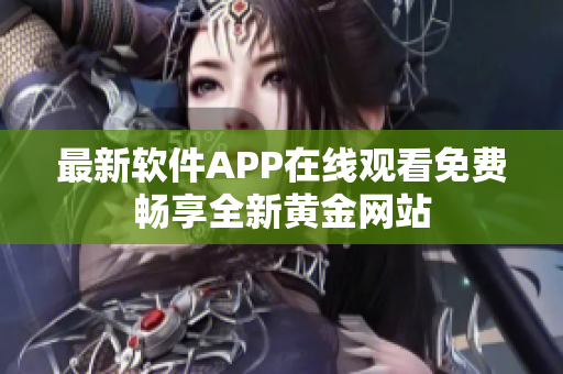 最新软件APP在线观看免费畅享全新黄金网站