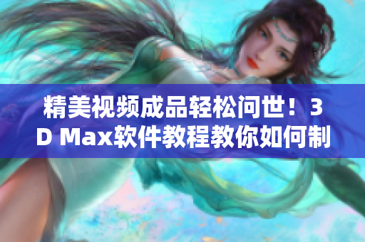 精美视频成品轻松问世！3D Max软件教程教你如何制作无与伦比的效果