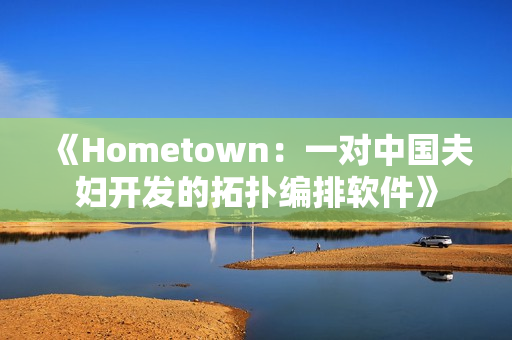 《Hometown：一对中国夫妇开发的拓扑编排软件》