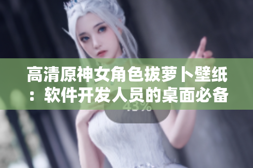 高清原神女角色拔萝卜壁纸：软件开发人员的桌面必备！