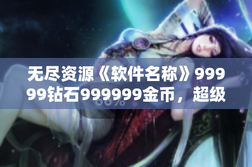 无尽资源《软件名称》99999钻石999999金币，超级刺激暴力游戏。