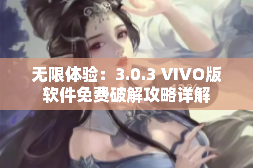 无限体验：3.0.3 VIVO版软件免费破解攻略详解