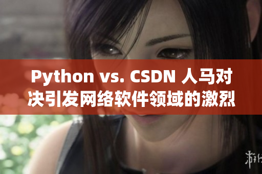 Python vs. CSDN 人马对决引发网络软件领域的激烈讨论