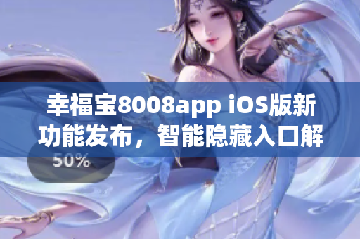 幸福宝8008app iOS版新功能发布，智能隐藏入口解锁独家特色