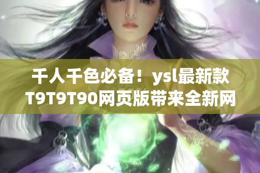 千人千色必备！ysl最新款T9T9T90网页版带来全新网络软件体验