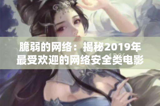 脆弱的网络：揭秘2019年最受欢迎的网络安全类电影