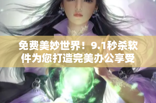 免费美妙世界！9.1秒杀软件为您打造完美办公享受