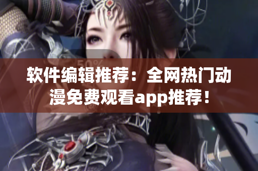 软件编辑推荐：全网热门动漫免费观看app推荐！