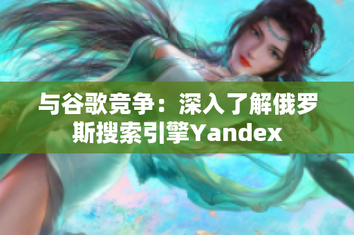 与谷歌竞争：深入了解俄罗斯搜索引擎Yandex