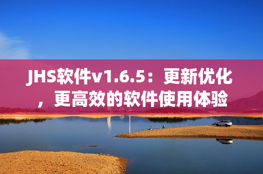 JHS软件v1.6.5：更新优化，更高效的软件使用体验