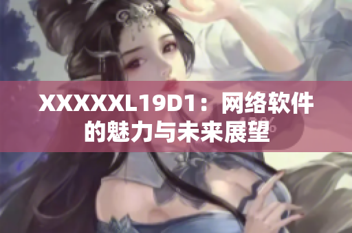 XXXXXL19D1：网络软件的魅力与未来展望