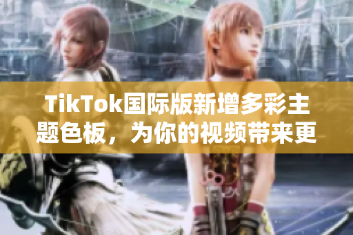 TikTok国际版新增多彩主题色板，为你的视频带来更丰富的色彩选择