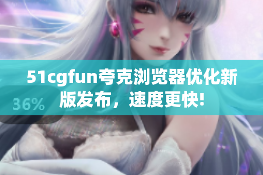 51cgfun夸克浏览器优化新版发布，速度更快!