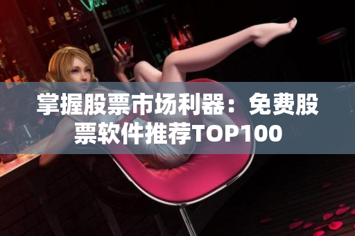 掌握股票市场利器：免费股票软件推荐TOP100