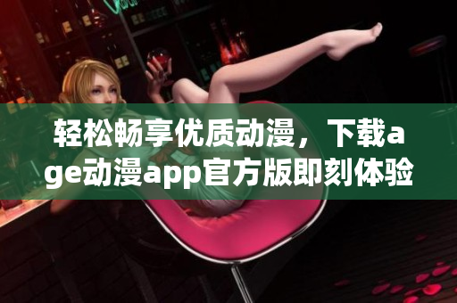 轻松畅享优质动漫，下载age动漫app官方版即刻体验