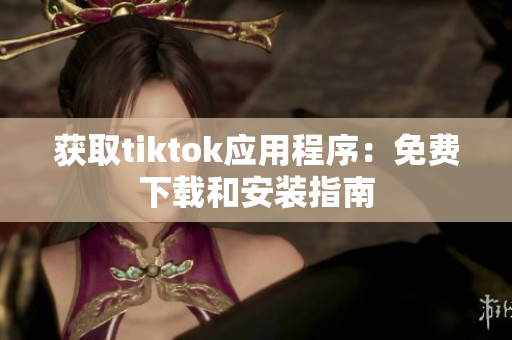 获取tiktok应用程序：免费下载和安装指南