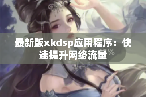 最新版xkdsp应用程序：快速提升网络流量