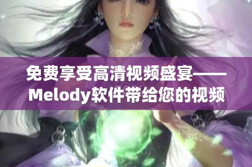 免费享受高清视频盛宴——Melody软件带给您的视频新体验