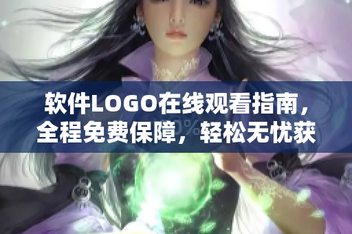 软件LOGO在线观看指南，全程免费保障，轻松无忧获取设计灵感