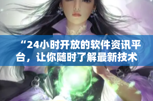 “24小时开放的软件资讯平台，让你随时了解最新技术动态！”