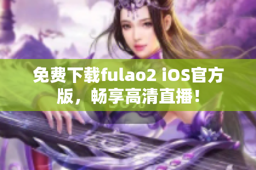 免费下载fulao2 iOS官方版，畅享高清直播！