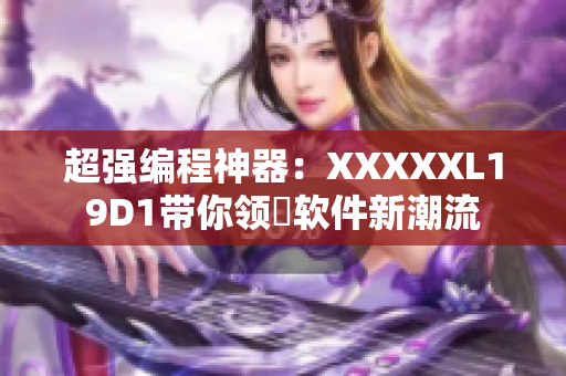 超强编程神器：XXXXXL19D1带你领畒软件新潮流