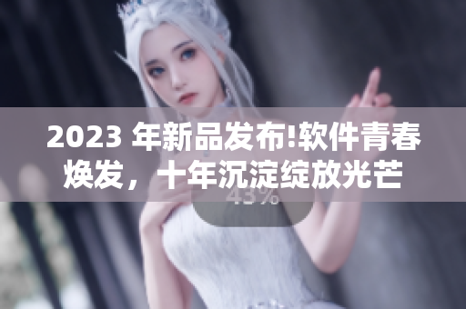 2023 年新品发布!软件青春焕发，十年沉淀绽放光芒