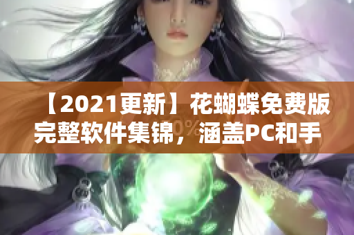 【2021更新】花蝴蝶免费版完整软件集锦，涵盖PC和手机应用程序！